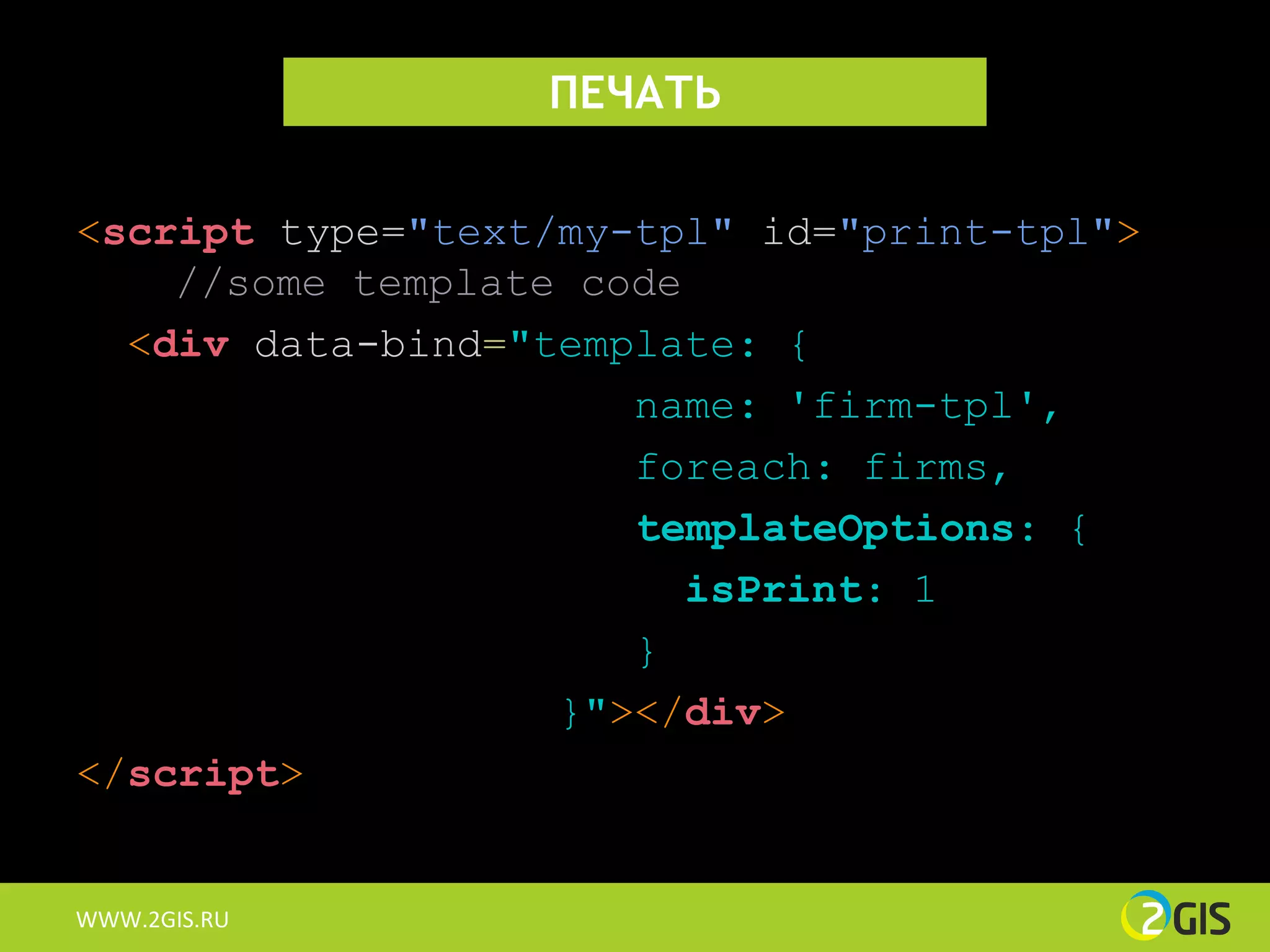 ПЕЧАТЬ

<script type="text/my-tpl" id="print-tpl">
    //some template code
  <div data-bind="template: {
                      name: 'firm-tpl',
                      foreach: firms,
                      templateOptions: {
                         isPrint: 1
                      }
                   }"></div>
</script>


WWW.2GIS.RU
 