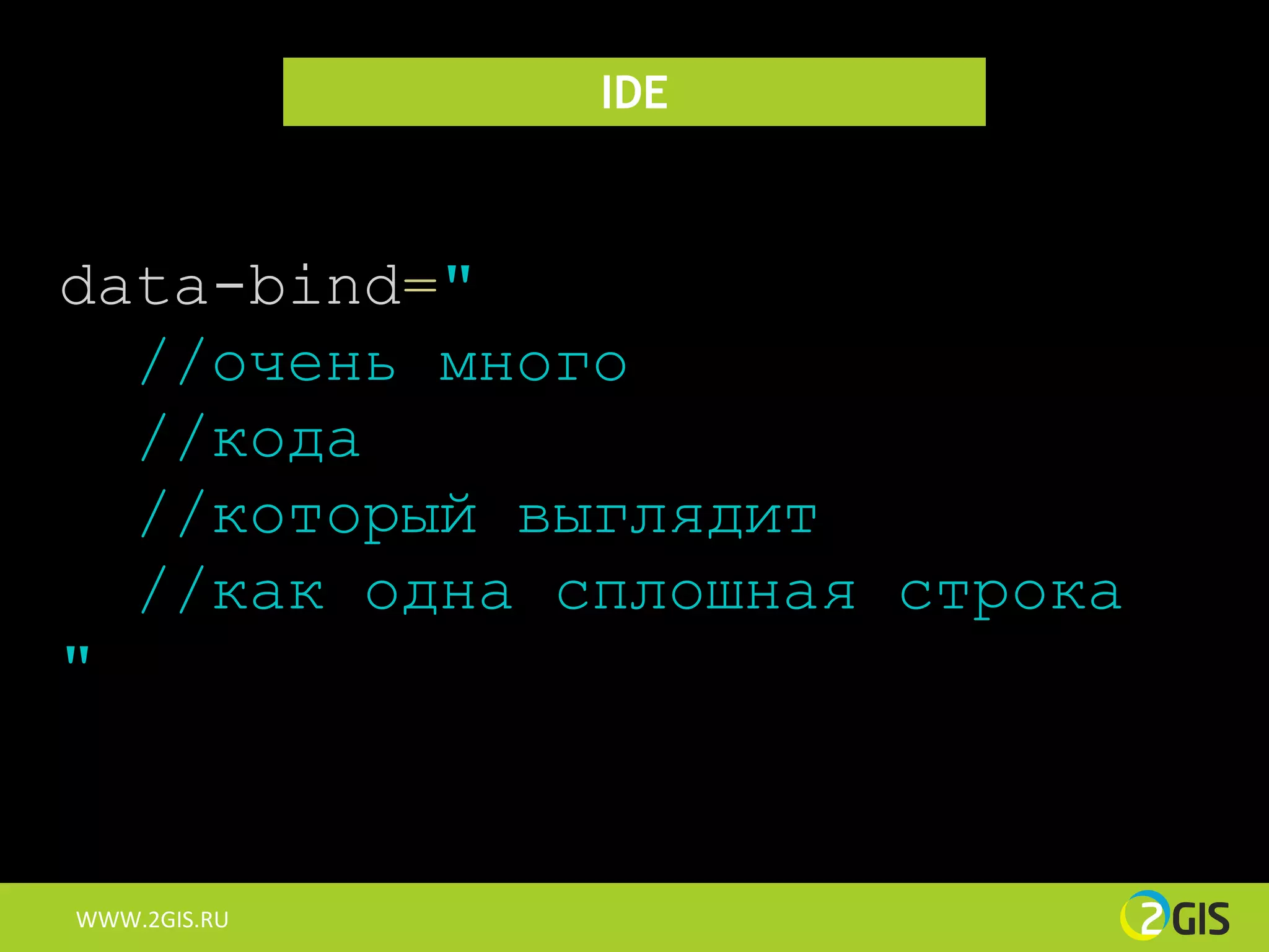 IDE



data-bind="
  //очень много
  //кода
  //который выглядит
  //как одна сплошная строка
"


WWW.2GIS.RU
 