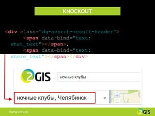 KNOCKOUT


<div class="dg-search-result-header">
      <span data-bind="text:
  what_text"></span>,
      <span data-bind="text:
  where_text"></span></div>




 WWW.2GIS.RU
 