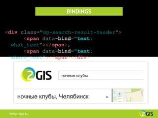 BINDINGS


<div class="dg-search-result-header">
      <span data-bind="text:
  what_text"></span>,
      <span data-bind="text:
  where_text"></span></div>




 WWW.2GIS.RU
 