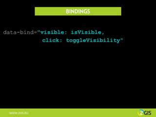 BINDINGS


data-bind="visible: isVisible,
            click: toggleVisibility"




 WWW.2GIS.RU
 