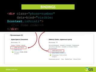 BINDINGS
 <div class="phone-number"
      data-bind="visible:
 $context.isPrint)">
   <!-- Some code-->
 </div>




WWW.2GIS.RU
 