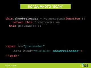 КОГДА МНОГО "ЕСЛИ"


this.showPreloader = ko.computed(function(){
    return this.firmsLoad() &&
  this.geoLoad();});




<span id="preloader"
    data-bind="visible: showPreloader">
</span>

WWW.2GIS.RU
 