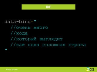 IDE



data-bind="
  //очень много
  //кода
  //который выглядит
  //как одна сплошная строка
"


WWW.2GIS.RU
 