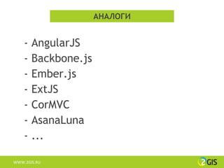 АНАЛОГИ


    - AngularJS
    - Backbone.js
    - Ember.js
    - ExtJS
    - CorMVC
    - AsanaLuna
    - ...

WWW.2GIS.RU
 