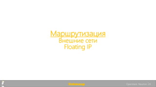 Маршрутизация
Внешние сети
Floating IP
linkmeup Openstack. Neutron. 24
 