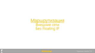 Маршрутизация
Внешние сети
Без Floating IP
linkmeup Openstack. Neutron. 26
 