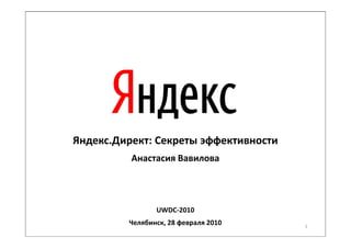 Яндекс.Директ: Секреты эффективности
          Анастасия Вавилова




                UWDC-2010
         Челябинск, 28 февраля 2010    1
 