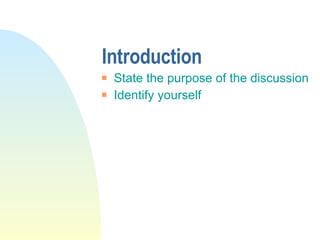 Introduction State the purpose of the discussion Identify yourself