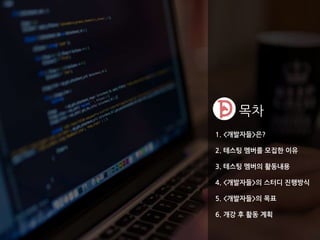 1. <개발자들>은?
2. 테스팅 멤버를 모집한 이유
3. 테스팅 멤버의 활동내용
4. <개발자들>의 스터디 진행방식
5. <개발자들>의 목표
6. 개강 후 활동 계획
목차
 