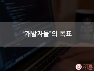“개발자들”의 목표
 