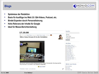 Blogs Spielwiese der Redaktion Basis für Ausflüge ins Web 2.0: Qik-Videos, Podcast, etc. Bindet Experten durch Personalisierung Hohe Relevanz der Inhalte für Google Ideal für Messe-Berichterstattung 