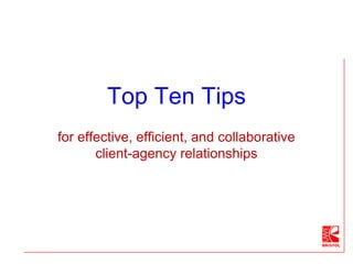 Top Ten Tips
for effective, efficient, and collaborative
client-agency relationships
 