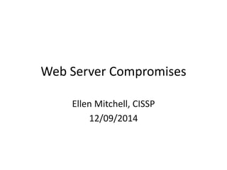 Web Server Compromises 
Ellen Mitchell, CISSP 
12/09/2014 
 
