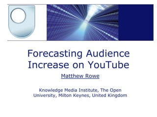 Forecasting Audience Increase on YouTube Matthew Rowe Knowledge Media Institute, The Open University, Milton Keynes, United Kingdom 