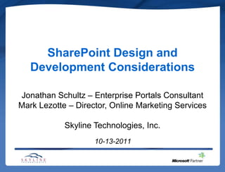 SharePoint Design and
   Development Considerations

Jonathan Schultz – Enterprise Portals Consultant
Mark Lezotte – Director, Online Marketing Services

            Skyline Technologies, Inc.
                    10-13-2011
 