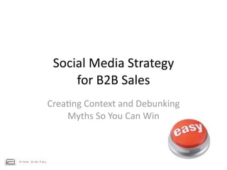 Social Media Strategy 
     for B2B Sales
Crea4ng Context and Debunking 
    Myths So You Can Win
 