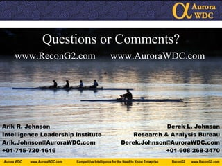Questions or Comments? www.ReconG2.com  www.AuroraWDC.com  Arik R. Johnson Intelligence Leadership Institute [email_address] +01-715-720-1616 Derek L. Johnson Research & Analysis Bureau [email_address] +01-608-268-3470 