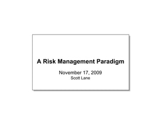 A Risk Management Paradigm
      November 17, 2009
          Scott Lane
 