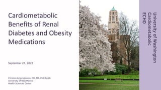 Cardiometabolic
Benefits of Renal
Diabetes and Obesity
Medications
September 21, 2022
Christos Argyropoulos, MD, MS, PHD FASN
University of New Mexico
Health Sciences Center
University
of
Washington
Cardiometabolic
ECHO
 