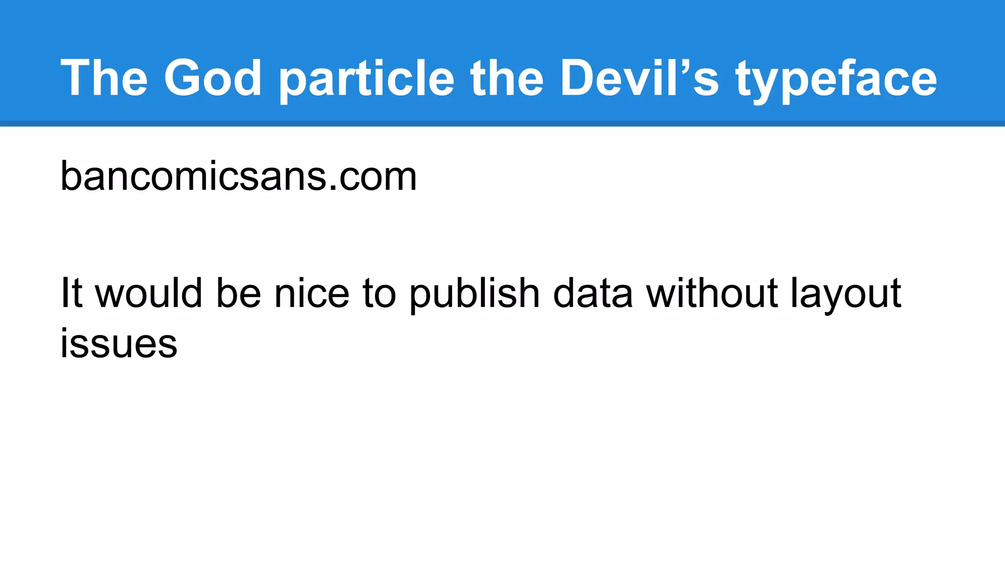 The God particle the Devil’s typeface
bancomicsans.com
It would be nice to publish data without layout
issues

 
