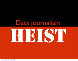 Data journalism

              HEIST
Tuesday, 20 November 12
 