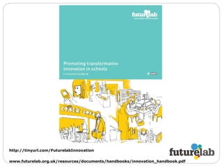 http://tinyurl.com/FuturelabInnovation www.futurelab.org.uk/resources/documents/handbooks/innovation_handbook.pdf 