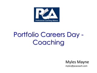 Portfolio Careers Day -
       Coaching

                 Myles Mayne
                 myles@pcacoach.com
 