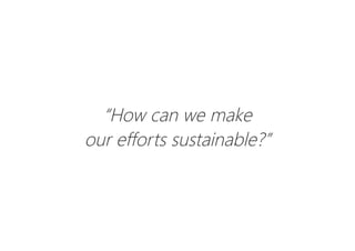 “How can we make
our efforts sustainable?”
 