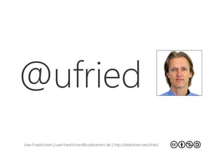 @ufried
Uwe Friedrichsen | uwe.friedrichsen@codecentric.de | http://slideshare.net/ufried
 