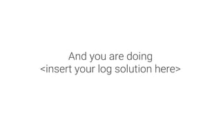 And you are doing
<insert your log solution here>
 
