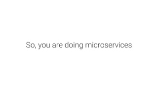 So, you are doing microservices
 