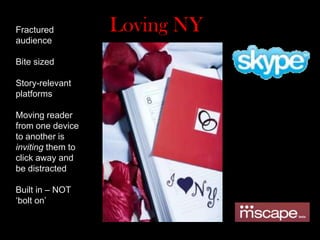 Loving NYFractured audienceBite sizedStory-relevant platformsMoving reader from one device to another is inviting them to click away and be distractedBuilt in – NOT ‘bolt on’