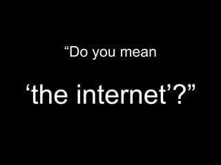 “Do you mean‘the internet’?”