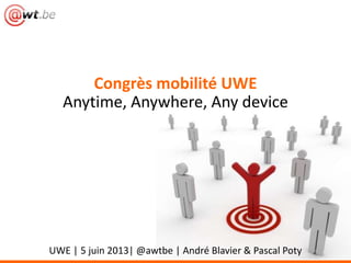 Congrès mobilité UWE
Anytime, Anywhere, Any device
UWE | 5 juin 2013| @awtbe | André Blavier & Pascal Poty
 