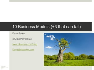 Copyright
DKParker, LLC
2016
10 Business Models (+3 that can fail)
Dave Parker
@DaveParkerSEA
www.dkparker.com/blog
Dave@dkparker.com
 