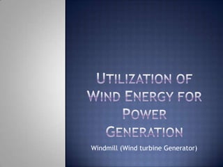 Utilization of wind energy for power generation Windmill (Wind turbine Generator) 