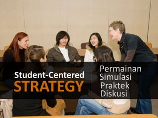 Student-Centered

STRATEGY

Permainan
Simulasi
Praktek
Diskusi

 