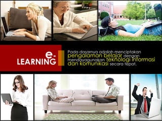 e-

LEARNING

Pada dasarnya adalah menciptakan
pengalaman belajar dengan
mendayagunakan teknologi informasi
dan komunikasi secara tepat.

 