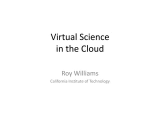 Virtual Sciencein the Cloud Roy Williams California Institute of Technology 