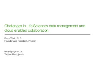 Challenges in Life Sciences data management and
cloud enabled collaboration

Barry Wark, Ph.D.
Founder and President, Physion



barry@physion.us
Twitter @barryjwark
 