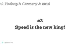 #2
Speed is the new king!
Hadoop & Germany & 2016
 