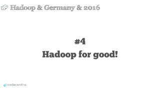 #4
Hadoop for good!
Hadoop & Germany & 2016
 