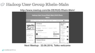 Hadoop User Group Rhein-Main
http://www.meetup.com/de-DE/HUG-Rhein-Main/
Next Meetup: 23.06.2016, Talks welcome
 