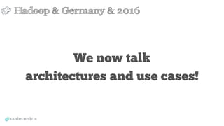 We now talk
architectures and use cases!
Hadoop & Germany & 2016
 