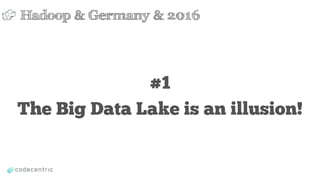 #1
The Big Data Lake is an illusion!
Hadoop & Germany & 2016
 