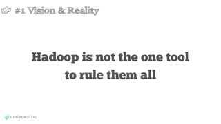 Hadoop is not the one tool
to rule them all
#1 Vision & Reality
 