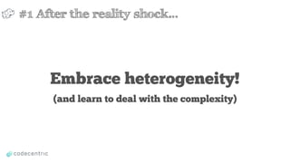 Embrace heterogeneity!
(and learn to deal with the complexity)
#1 After the reality shock…
 