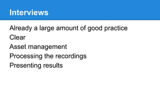 Interviews
Already a large amount of good practice
Clear
Asset management
Processing the recordings
Presenting results

 