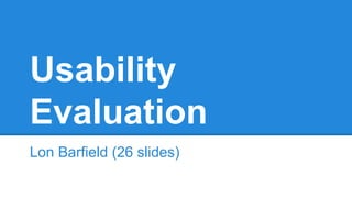 Usability
Evaluation
Lon Barfield (26 slides)

 